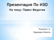 Презентация по ИЗО на тему :Павел Федотов(7класс)