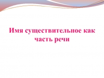 Презентация к уроку  Имя существительное