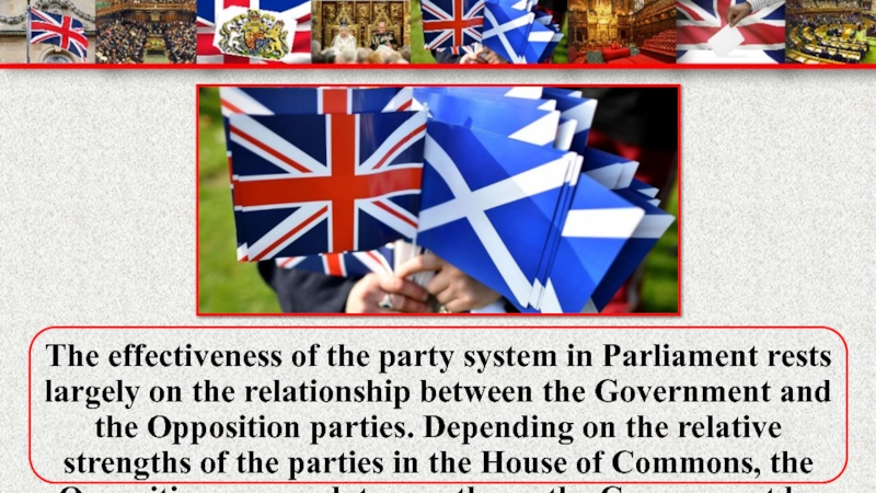 The effectiveness of the party system in Parliament rests largely on the relationship between the Government and