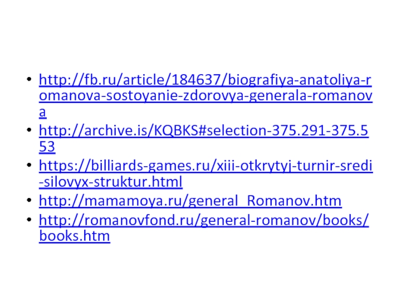 http://fb.ru/article/184637/biografiya-anatoliya-romanova-sostoyanie-zdorovya-generala-romanovahttp://archive.is/KQBKS#selection-375.291-375.553https://billiards-games.ru/xiii-otkrytyj-turnir-sredi-silovyx-struktur.htmlhttp://mamamoya.ru/general_Romanov.htmhttp://romanovfond.ru/general-romanov/books/books.htm