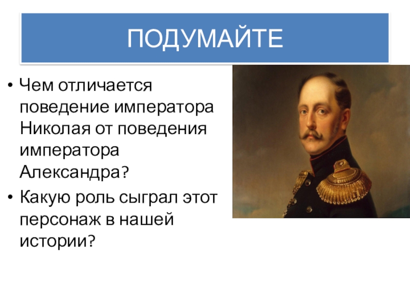 ПОДУМАЙТЕЧем отличается поведение императора Николая от поведения императора Александра?Какую роль сыграл этот персонаж в нашей истории?
