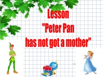 Презентация по английскому языку на тему Peter Pen has got a mother