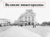 Презентация по истории Нижегородского края Великие нижегородцы