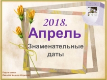 Презентация на Тему: Знаменательные даты. Апрель, 2018г.