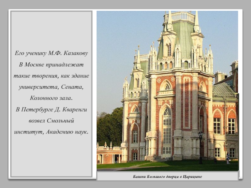 Его ученику М.Ф. Казакову В Москве принадлежат такие творения, как здание университета, Сената, Колонного зала. В Петербурге