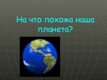 Презентация к уроку по окружающему миру Наша планета - Земля