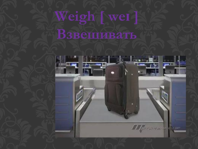 Weigh [ weɪ ]Взвешивать