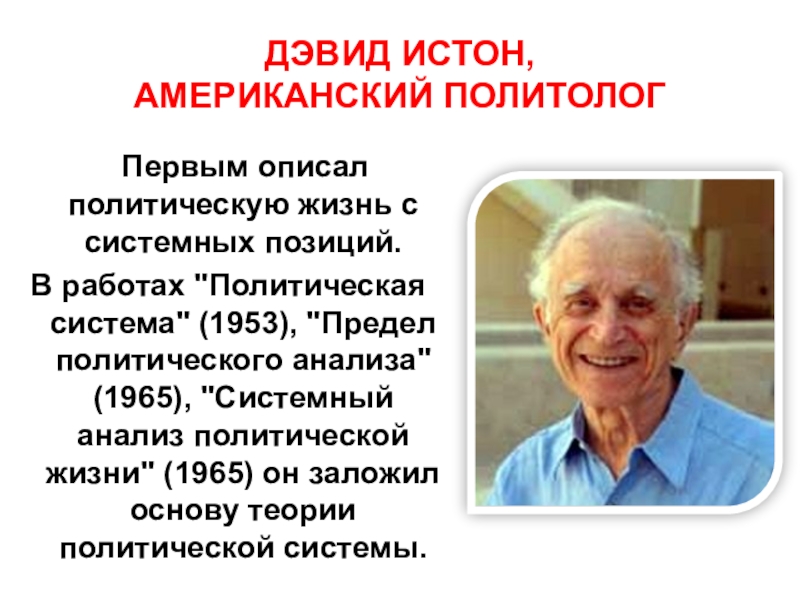 ДЭВИД ИСТОН,  АМЕРИКАНСКИЙ ПОЛИТОЛОГ  Первым описал политическую жизнь с системных позиций. В работах 