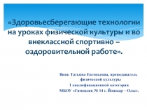 Презентация по физической культуре на тему: Здоровьесберегающие технологии на уроках физической культуры и во внеклассной спортивно – оздоровительной работе.
