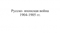 Презентация по истории России на тему Русско- японская война 1904-1905 гг.