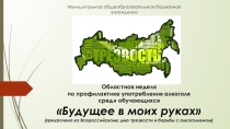 Презентация Недели по профилактике употребления алкоголя в подростковой среде Будущее в моих руках (2018-2019)