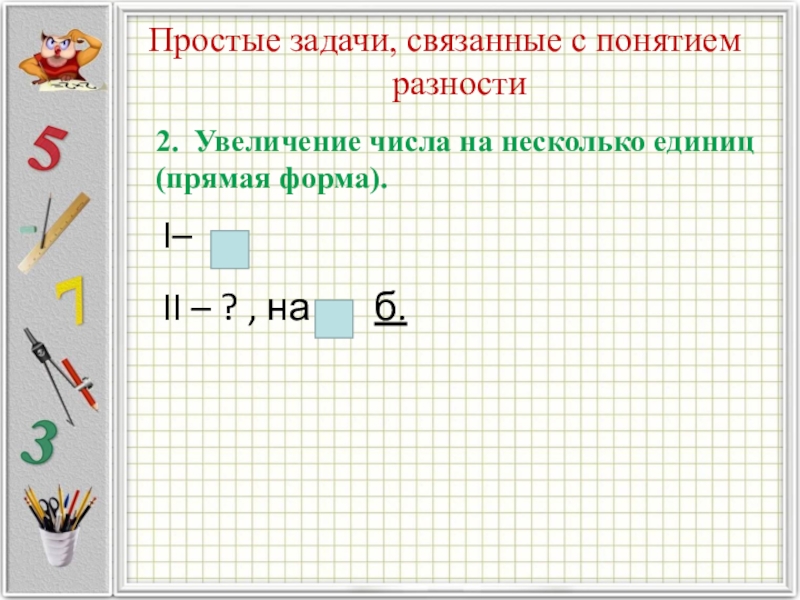 Увеличение числа. Увеличение числа на несколько единиц прямая форма задачи. Простые задачи на увеличение числа на несколько единиц в прямой форме. Задача на увеличение числа на несколько единиц в прямой форме. Увеличение числа на несколько единиц (прямая форма, косвенная форма)..