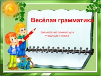 Презентация внеклассного урока по русскому языку на темуВесёлая грамматика