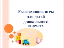 Презентация Развивающие игры для детей дошкольного возраста