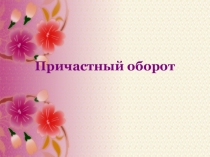 Урок по русскому языку на тему Причастный оборот (7 класс)