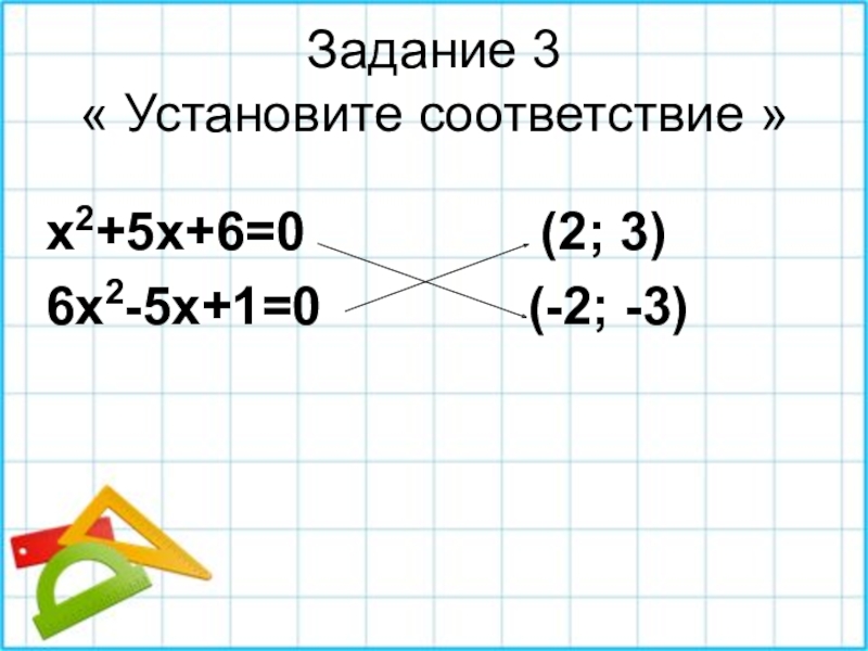 Задание 3 « Установите соответствие »x2+5x+6=0        (2; 3)6x2-5x+1=0