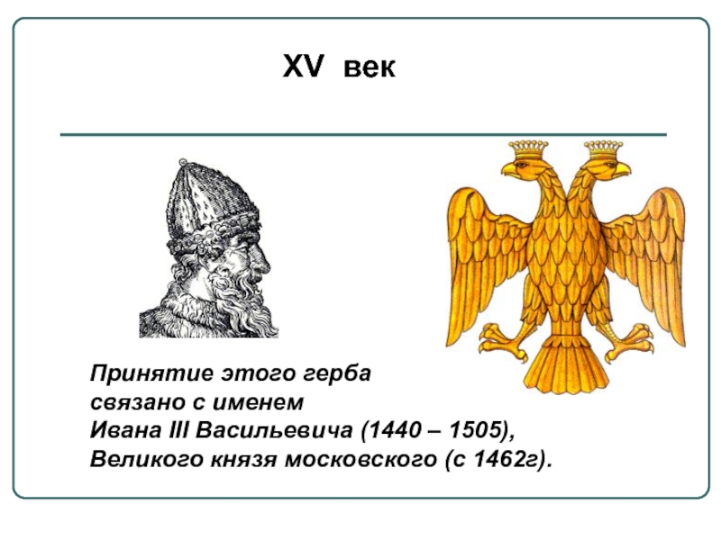 XV векПринятие этого герба связано с именем Ивана III Васильевича (1440 – 1505),Великого князя московского (с 1462г).
