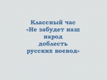 Презентация к классному часу Не забудет наш народ доблесть русских воеводКлассный час, посвященный Дню народного единстваНе забудет наш народ доблесть русских воевод