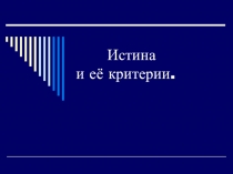 Презентация по обществознанию на тему Истина и её критерии. (10 класс)