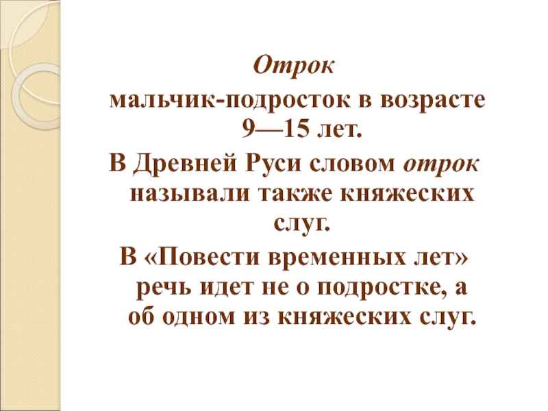 Отрок   мальчик-подросток в возрасте 9—15 лет. В Древней Руси словом отрок называли также княжеских слуг. В «Повести