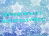 Презентация по физике по теме УВлекательный мир голлографии (5-11 классы)