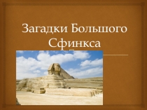 Презентация по истории Древнего мира Загадки Большого Сфинкса