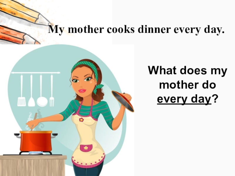 Mary s mother is. My mother. My mum is Cooking dinner. My mum Cooks dinner every Day. Mu mother Cook dinner every Day.
