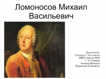 Презентация по физике на тему М.В.Ломоносов (7 класс). Авторы: ученицы 7 б класса МБОУ Школа №42 г.о.Самара Азязова Валерия Журавская Елизаветая