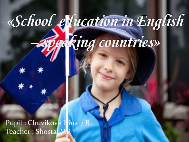 «School education in English – speaking countries»Pupil : Chuvikova Irina 7 B Teacher : Shostal V.P.