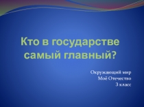 Презентация по окружающему миру Моё Отечество на тему Кто в государстве самый главный (3 класс)