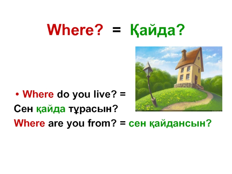 Where? = Қайда?Where do you live? = Сен қайда тұрасын?Where are you from? = сен қайдансын?