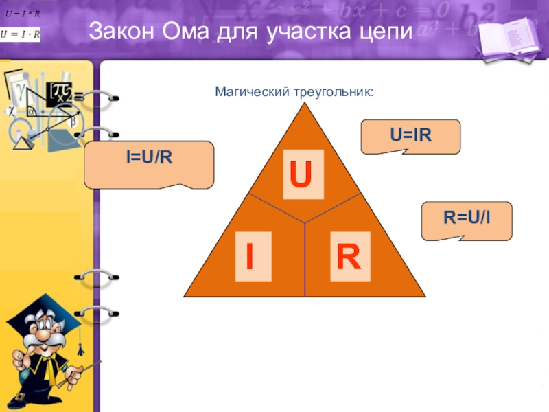 Закон Ома для участка цепиU = I * RМагический треугольник:I=U/RU=IRR=U/I