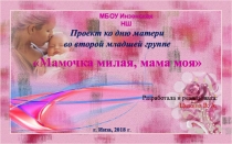 Презентация проекта, приуроченного ко Дню Матери, во второй младшей группе на тему: Мамочка милая