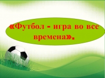 Презентация  Футбол- игра во все времена.
