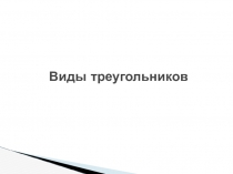 Презентация по геометрии на тему Виды треугольников