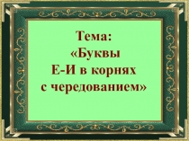 Презентация по русскому языку по теме  Буквы Е и И в корне с чередованием