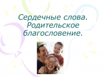 Презентация Сердечные слова.Родительское благословение. Истоки, 4 класс.