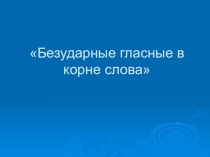 Презентация по русскому языку Безударная гласная в корне(2 класс)