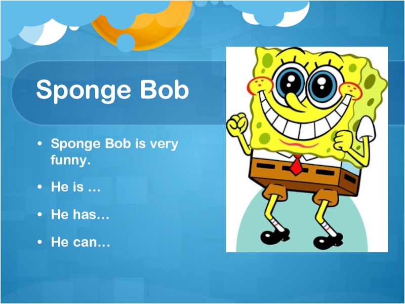 Sponge Bob Sponge Bob is very funny.He is …He has…He can…