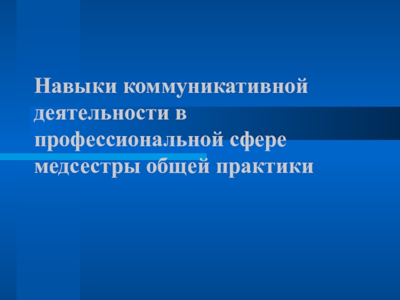 Презентация Навыки коммуникативной деятельности в профессиональной сфере медсестры общей практики