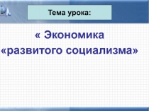 Презентация к уроку истории на тему Экономика развитого социализма