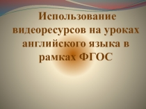 Использование видеоресурсов на уроках английского языка в рамках ФГОС автор Савина Е.А. 2019