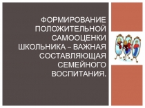 Презентация  Формирование положительной самооценки школьника - важная составляющая семейного воспитания