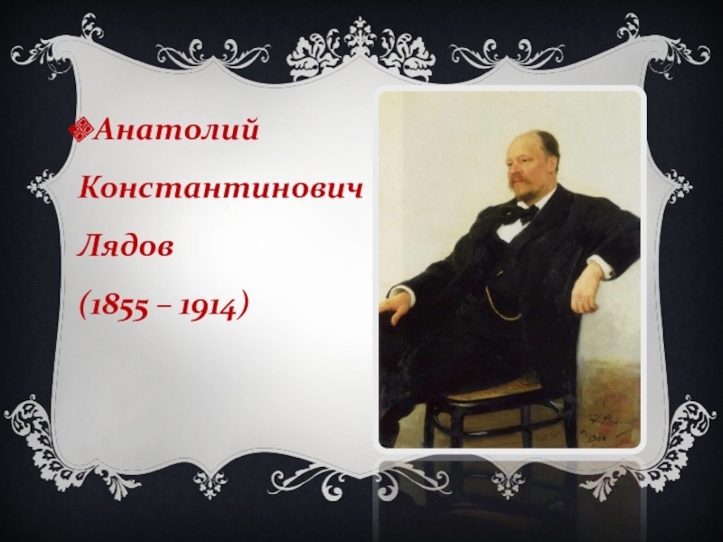 Биография лядова кратко. Анатолий Константинович Лядов (1855-1914). Анатолий Константинович Лядов портрет. Лядов композитор презентация. Творческая биография Лядова.