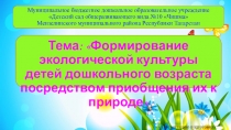 Тема: Формирование экологической культуры детей дошкольного возраста посредством приобщения их к природе