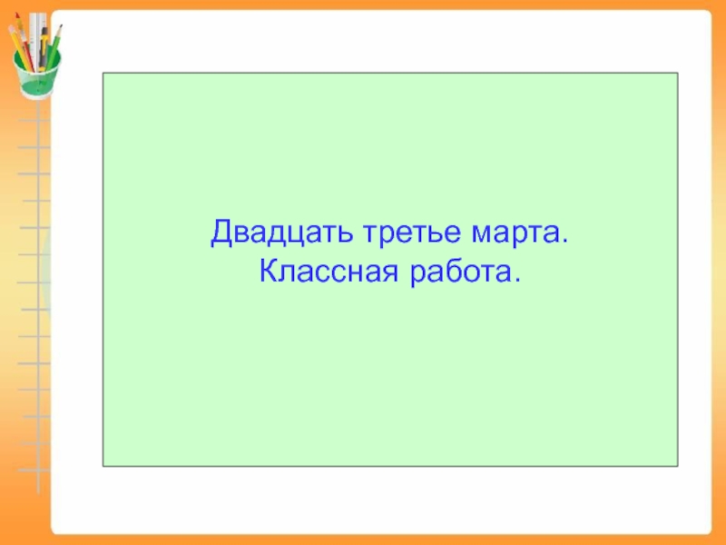 Двадцать седьмое. Двадцать третье марта. Двадцать третье классная работа. Третье марта классная работа. Двадцать третьедвадцат.