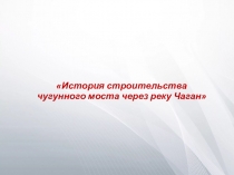 Презентация Чугунный мост в городе Уральске