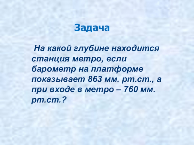 Атмосферное давление на глубине. При входе в станцию метро барометр показывает 760 мм РТ ст. При входе в метро барометр показывает 762. Определить на какой глубине находится платформа метро если барометр. При входе в метро Баромнтр показывает 100 КПК.