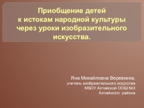 Презентация (обобщение опыта учителя ИЗО) Приобщение детей к истокам народной культуры через уроки изобразительного искусства