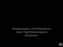 Презентация к агитбригаде Проблема водных ресурсов